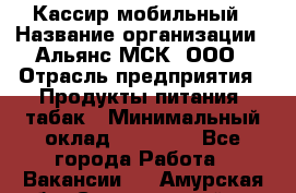 Кассир мобильный › Название организации ­ Альянс-МСК, ООО › Отрасль предприятия ­ Продукты питания, табак › Минимальный оклад ­ 27 000 - Все города Работа » Вакансии   . Амурская обл.,Серышевский р-н